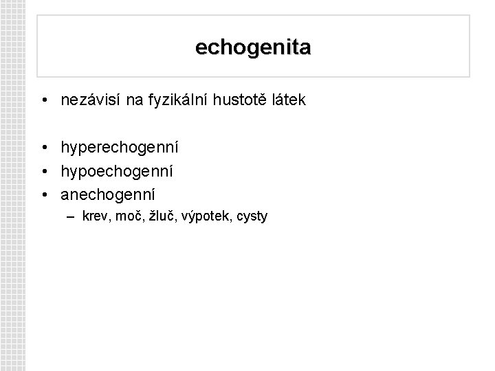 echogenita • nezávisí na fyzikální hustotě látek • hyperechogenní • hypoechogenní • anechogenní –