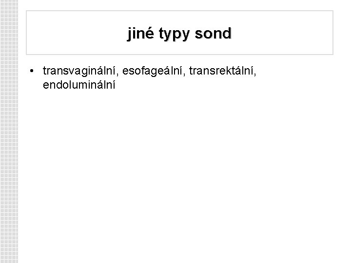 jiné typy sond • transvaginální, esofageální, transrektální, endoluminální 