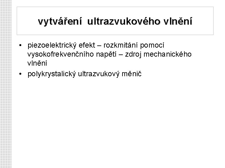 vytváření ultrazvukového vlnění • piezoelektrický efekt – rozkmitání pomocí vysokofrekvenčního napětí – zdroj mechanického