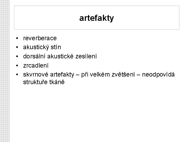 artefakty • • • reverberace akustický stín dorsální akustické zesílení zrcadlení skvrnové artefakty –