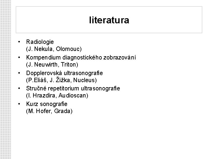 literatura • Radiologie (J. Nekula, Olomouc) • Kompendium diagnostického zobrazování (J. Neuwirth, Triton) •