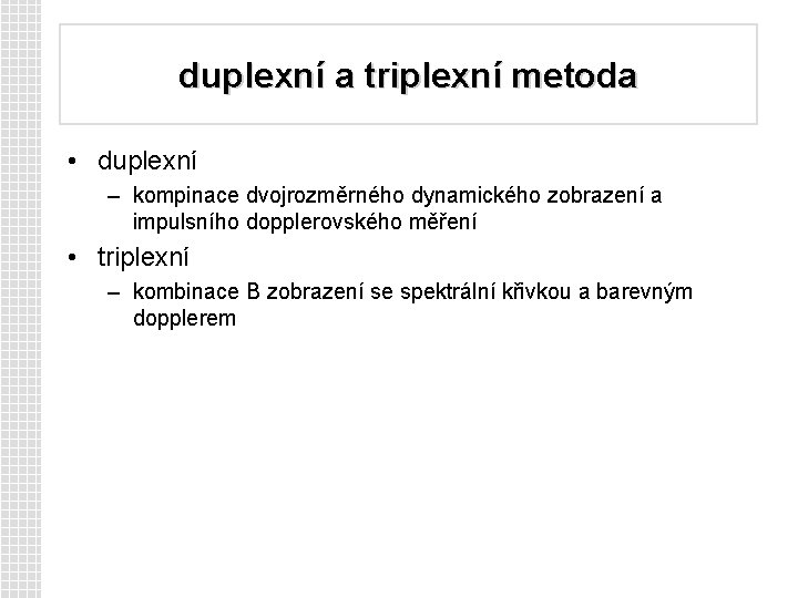 duplexní a triplexní metoda • duplexní – kompinace dvojrozměrného dynamického zobrazení a impulsního dopplerovského