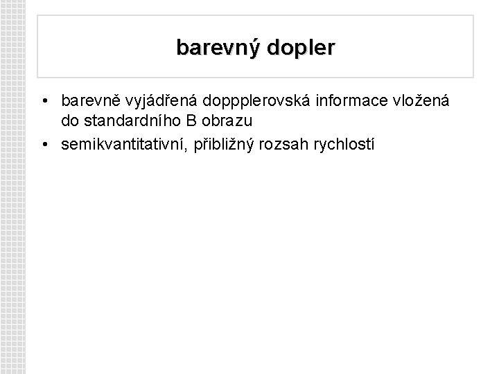 barevný dopler • barevně vyjádřená doppplerovská informace vložená do standardního B obrazu • semikvantitativní,