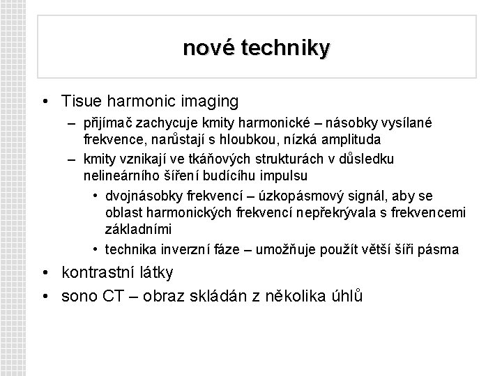 nové techniky • Tisue harmonic imaging – přijímač zachycuje kmity harmonické – násobky vysílané