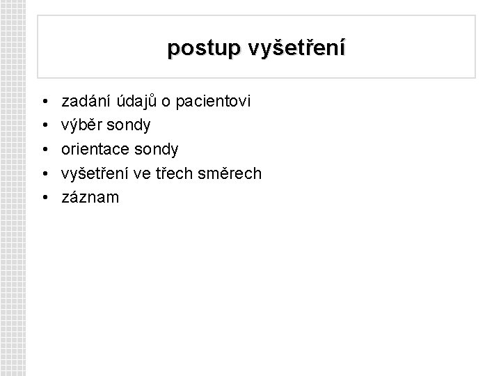 postup vyšetření • • • zadání údajů o pacientovi výběr sondy orientace sondy vyšetření