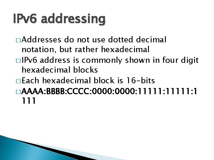 IPv 6 addressing � Addresses do not use dotted decimal notation, but rather hexadecimal