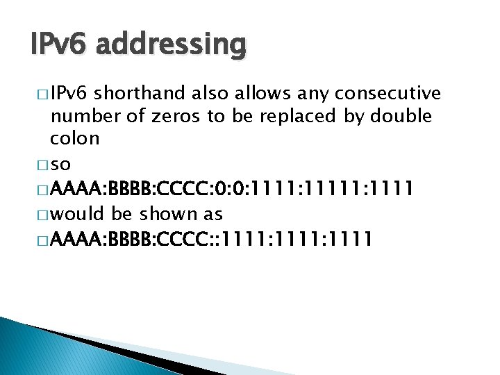 IPv 6 addressing � IPv 6 shorthand also allows any consecutive number of zeros