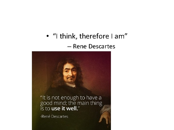  • “I think, therefore I am” – Rene Descartes 
