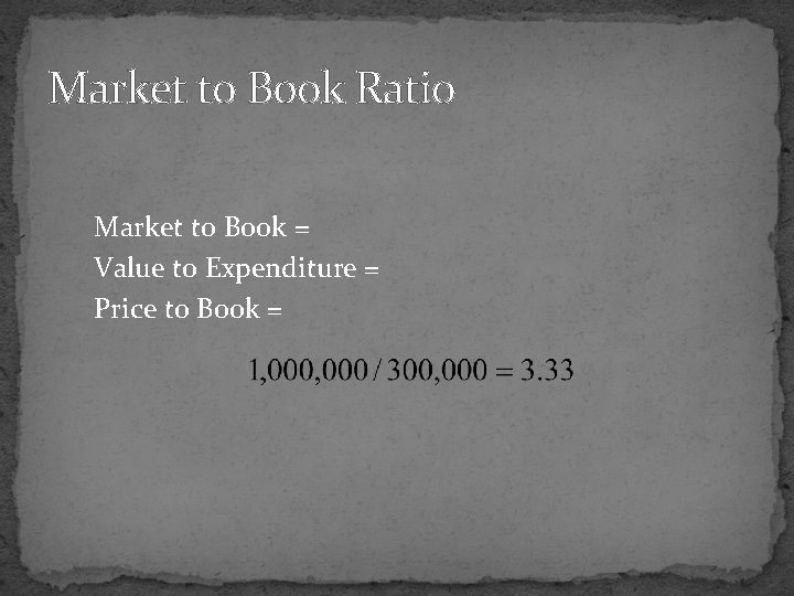 Market to Book Ratio Market to Book = Value to Expenditure = Price to