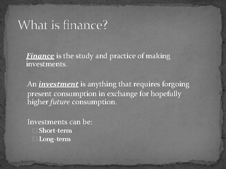 What is finance? Finance is the study and practice of making investments. An investment