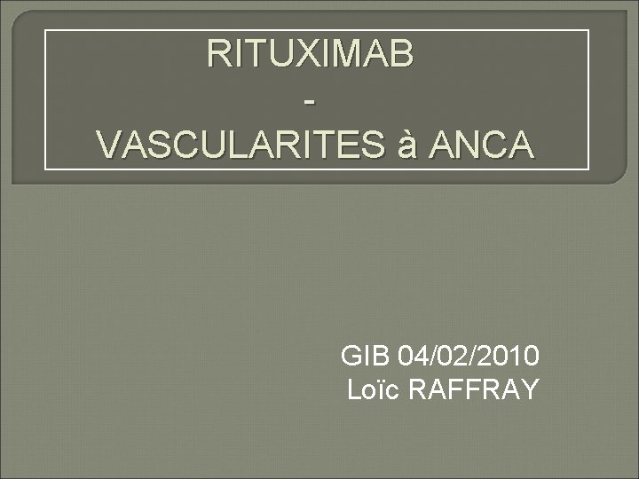 RITUXIMAB VASCULARITES à ANCA GIB 04/02/2010 Loïc RAFFRAY 