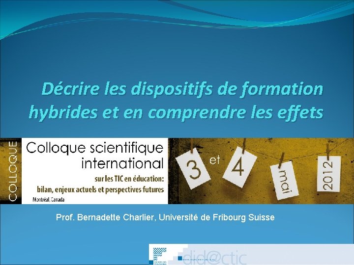 Décrire les dispositifs de formation hybrides et en comprendre les effets Prof. Bernadette Charlier,