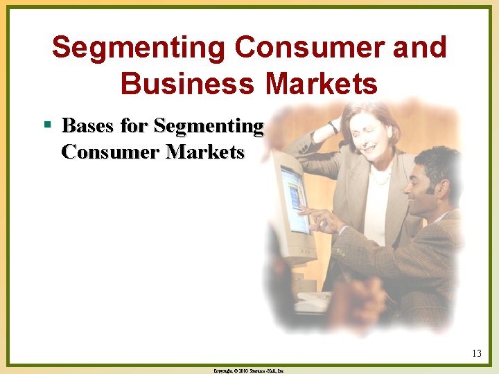 Segmenting Consumer and Business Markets § Bases for Segmenting Consumer Markets 13 Copyright ©