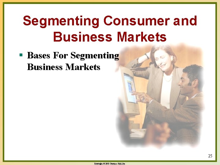 Segmenting Consumer and Business Markets § Bases For Segmenting Business Markets 25 Copyright ©