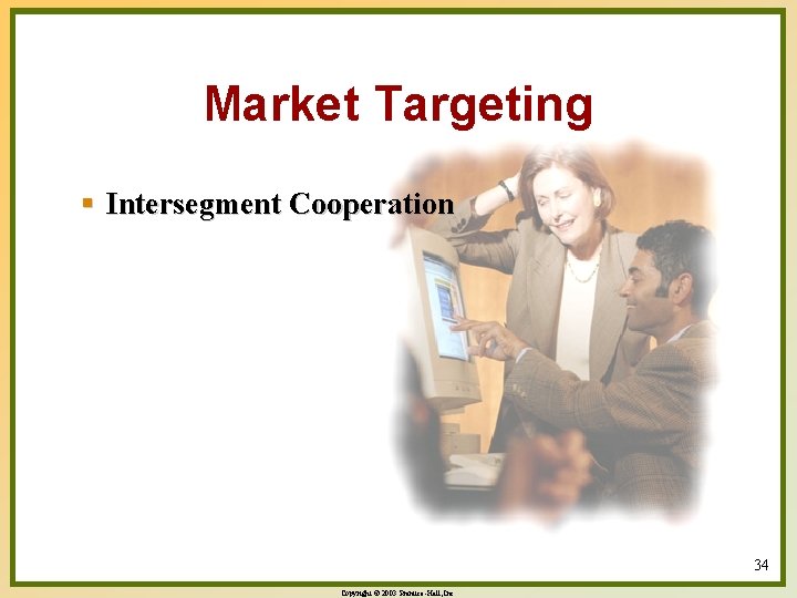 Market Targeting § Intersegment Cooperation 34 Copyright © 2003 Prentice-Hall, Inc. 