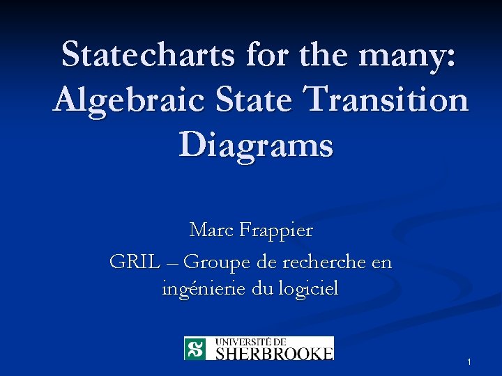 Statecharts for the many: Algebraic State Transition Diagrams Marc Frappier GRIL – Groupe de