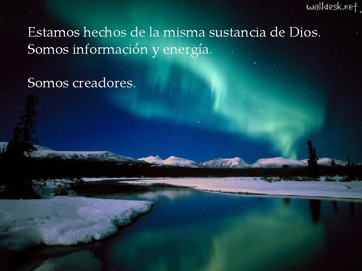 Estamos hechos de la misma sustancia de Dios. Somos información y energía. Somos creadores.