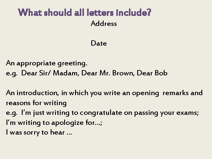 What should all letters include? Address Date An appropriate greeting. e. g. Dear Sir/