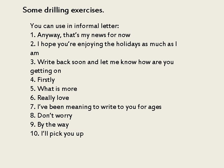 Some drilling exercises. You can use in informal letter: 1. Anyway, that’s my news