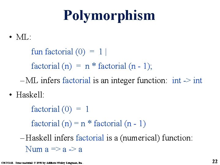 Polymorphism • ML: fun factorial (0) = 1 | factorial (n) = n *