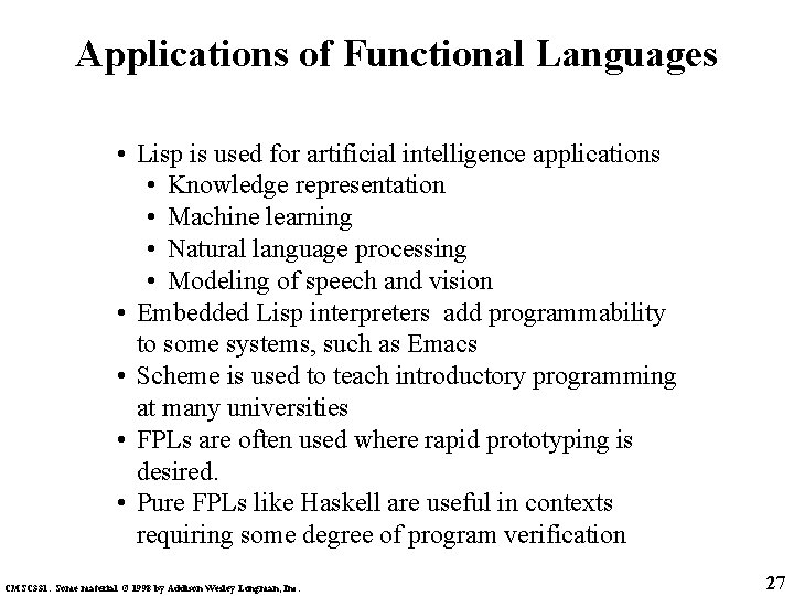 Applications of Functional Languages • Lisp is used for artificial intelligence applications • Knowledge