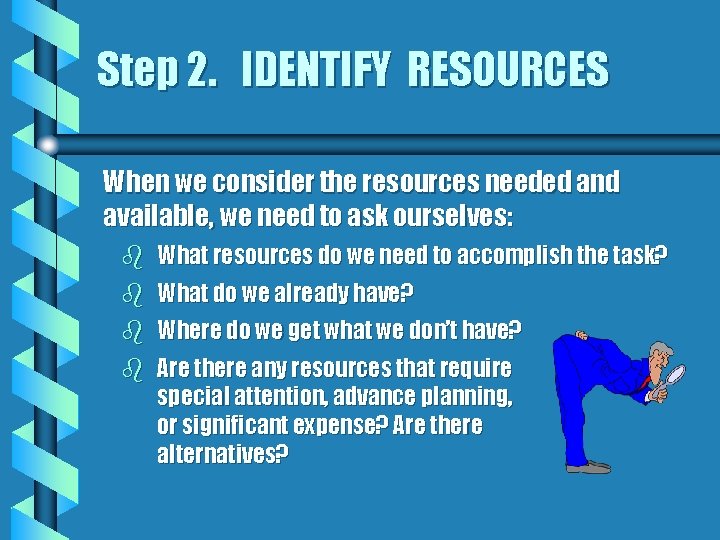 Step 2. IDENTIFY RESOURCES When we consider the resources needed and available, we need