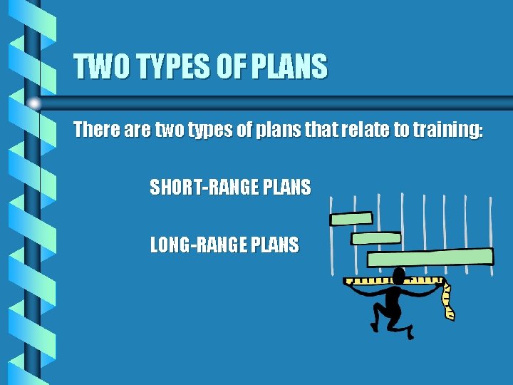 TWO TYPES OF PLANS There are two types of plans that relate to training: