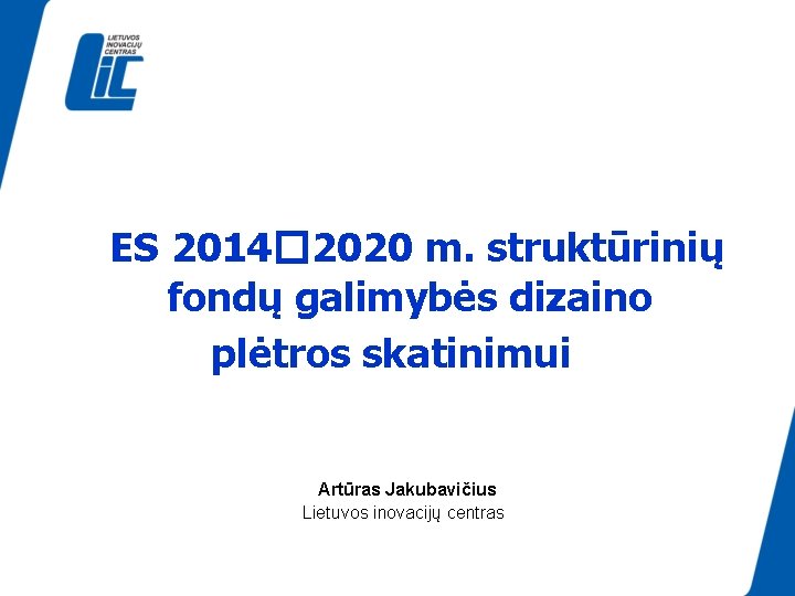 ES 2014� 2020 m. struktūrinių fondų galimybės dizaino plėtros skatinimui Artūras Jakubavičius Lietuvos inovacijų