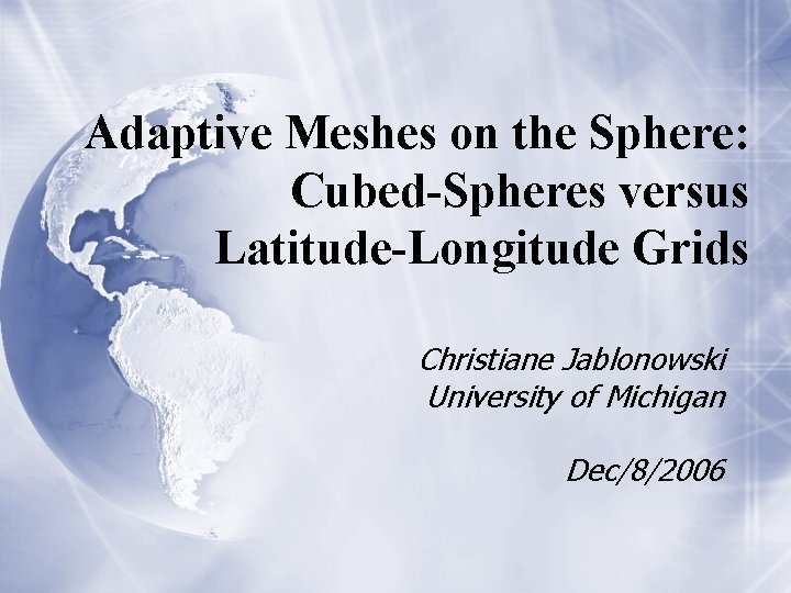Adaptive Meshes on the Sphere: Cubed-Spheres versus Latitude-Longitude Grids Christiane Jablonowski University of Michigan