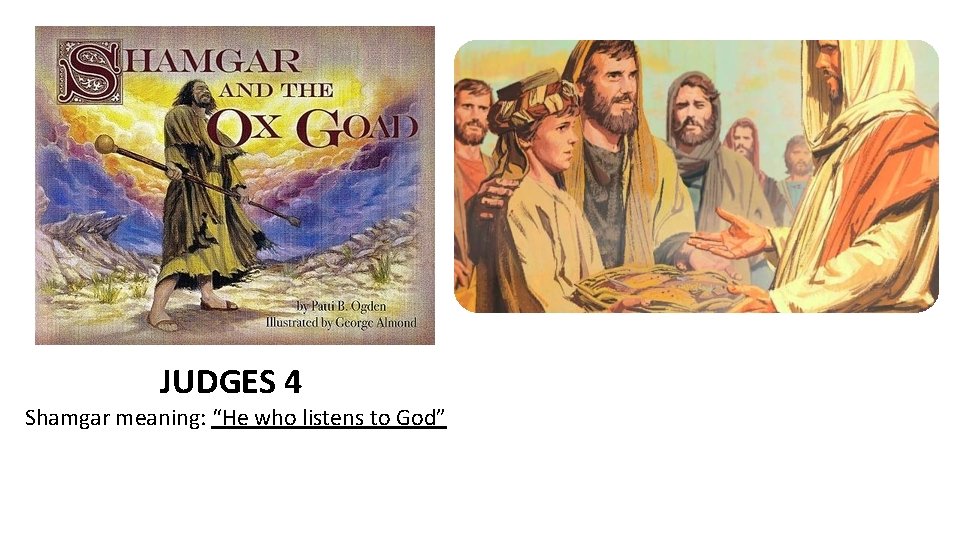 JUDGES 4 Shamgar meaning: “He who listens to God” 