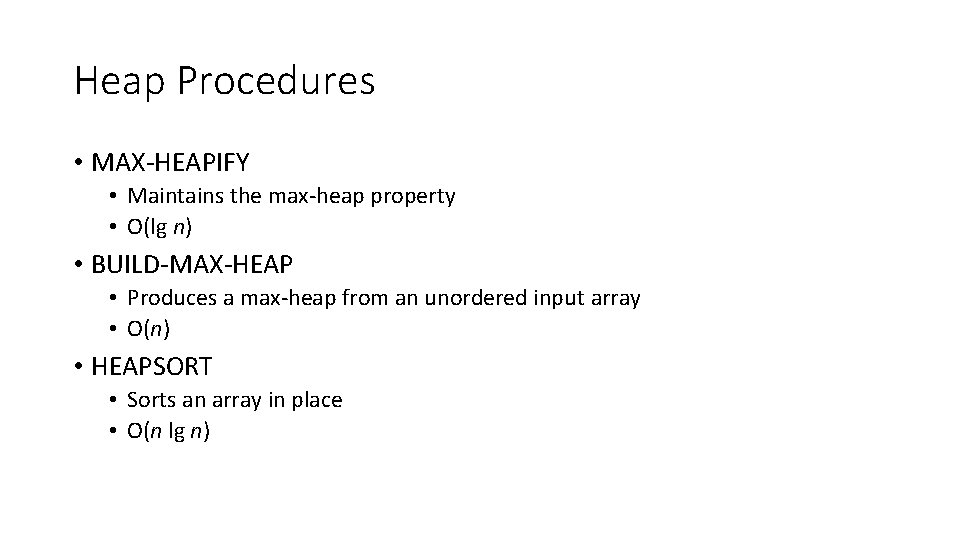 Heap Procedures • MAX-HEAPIFY • Maintains the max-heap property • O(lg n) • BUILD-MAX-HEAP