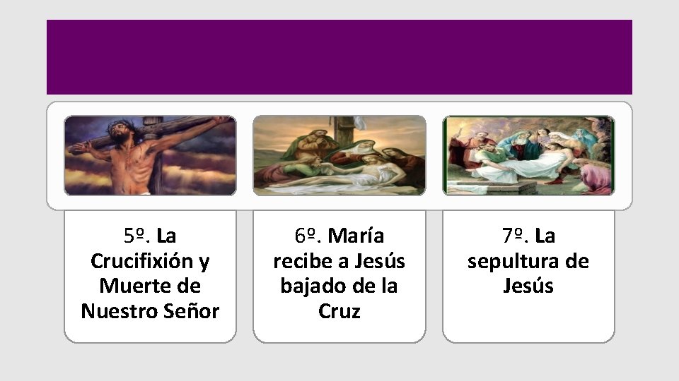 5º. La Crucifixión y Muerte de Nuestro Señor 6º. María recibe a Jesús bajado