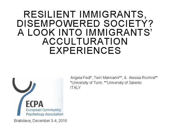 RESILIENT IMMIGRANTS, DISEMPOWERED SOCIETY? A LOOK INTO IMMIGRANTS’ ACCULTURATION EXPERIENCES Angela Fedi*, Terri Mannarini**,