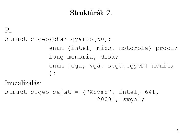 Struktúrák 2. Pl. struct szgep{char gyarto[50]; enum {intel, mips, motorola} proci; long memoria, disk;
