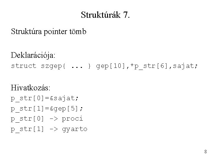 Struktúrák 7. Struktúra pointer tömb Deklarációja: struct szgep{. . . } gep[10], *p_str[6], sajat;
