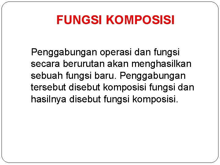 FUNGSI KOMPOSISI Penggabungan operasi dan fungsi secara berurutan akan menghasilkan sebuah fungsi baru. Penggabungan
