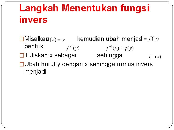 Langkah Menentukan fungsi invers �Misalkan kemudian ubah menjadi bentuk �Tuliskan x sebagai sehingga �Ubah