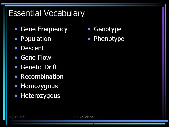 Essential Vocabulary • • Gene Frequency Population Descent Gene Flow Genetic Drift Recombination Homozygous