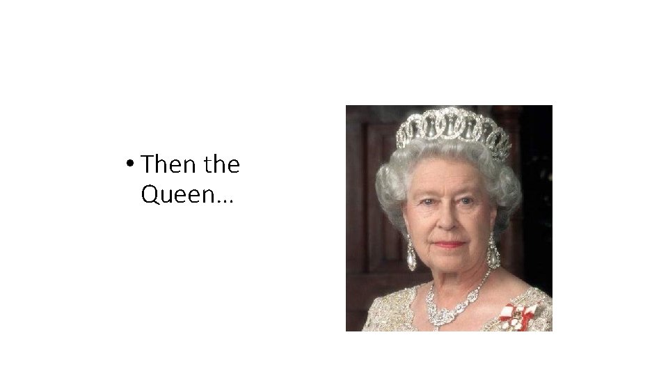 and then……. • Then the Queen… 