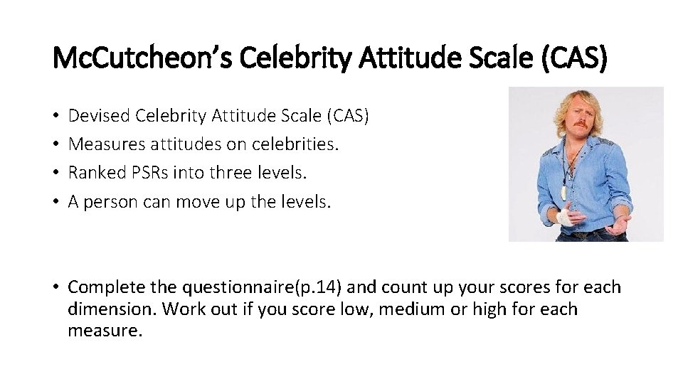 Mc. Cutcheon’s Celebrity Attitude Scale (CAS) • • Devised Celebrity Attitude Scale (CAS) Measures