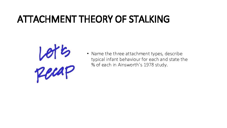ATTACHMENT THEORY OF STALKING • Name three attachment types, describe typical infant behaviour for