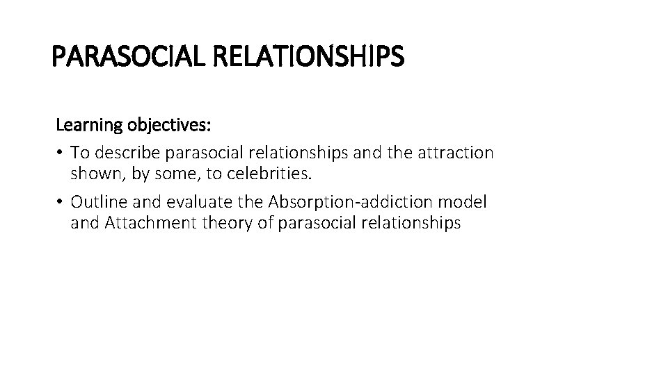 PARASOCIAL RELATIONSHIPS Learning objectives: • To describe parasocial relationships and the attraction shown, by