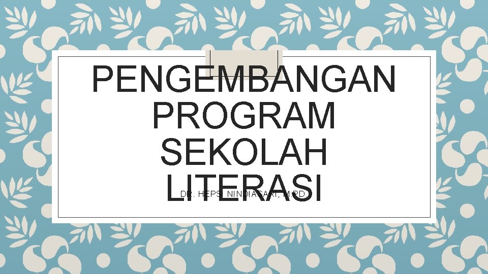 PENGEMBANGAN PROGRAM SEKOLAH LITERASI DR. HEPSI NINDIASARI, M. PD. 