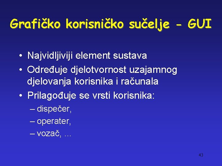 Grafičko korisničko sučelje - GUI • Najvidljiviji element sustava • Određuje djelotvornost uzajamnog djelovanja