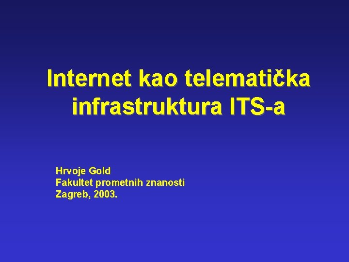 Internet kao telematička infrastruktura ITS-a Hrvoje Gold Fakultet prometnih znanosti Zagreb, 2003. 