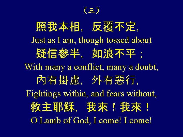 （三） 照我本相，反覆不定， Just as I am, though tossed about 疑信參半，如浪不平； With many a conflict,