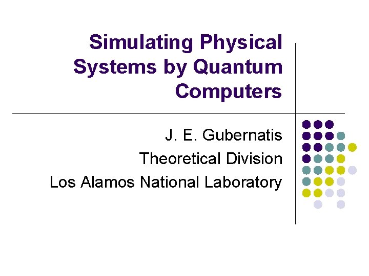 Simulating Physical Systems by Quantum Computers J. E. Gubernatis Theoretical Division Los Alamos National