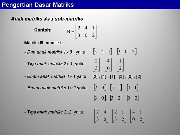 Pengertian Dasar Matriks Anak matriks atau sub-matriks Contoh: Matriks B memiliki: - Dua anak