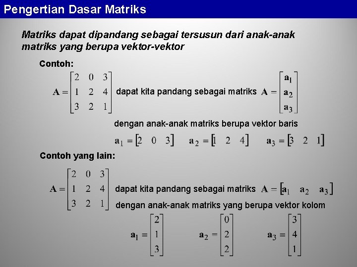 Pengertian Dasar Matriks dapat dipandang sebagai tersusun dari anak-anak matriks yang berupa vektor-vektor Contoh: