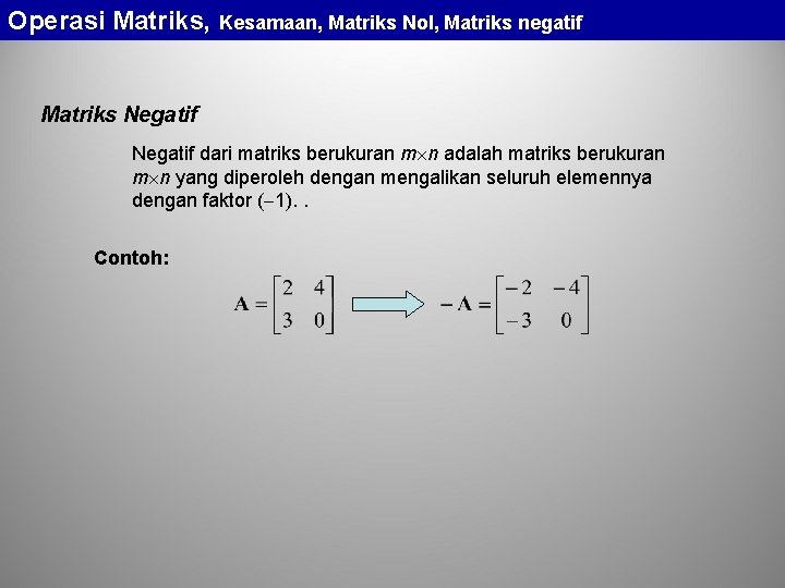 Operasi Matriks, Kesamaan, Matriks Nol, Matriks negatif Matriks Negatif dari matriks berukuran m n